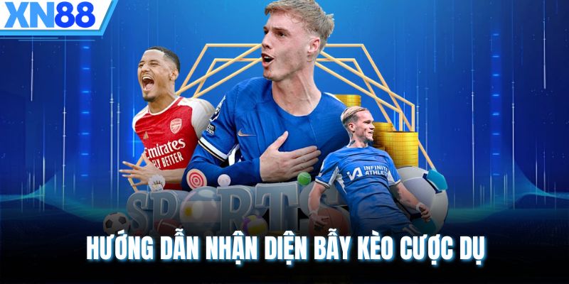 Hướng dẫn nhận diện bẫy kèo cược dụ