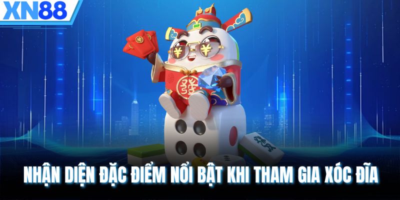 Nhận diện đặc điểm nổi bật khi tham gia xóc đĩa