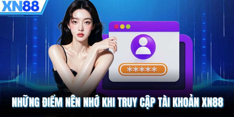Những điểm nên nhớ khi truy cập tài khoản XN88