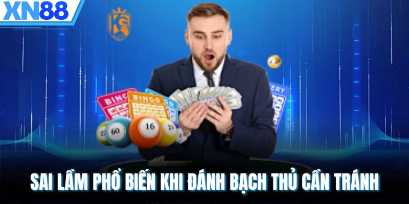 Sai lầm phổ biến khi đánh bạch thủ cần tránh