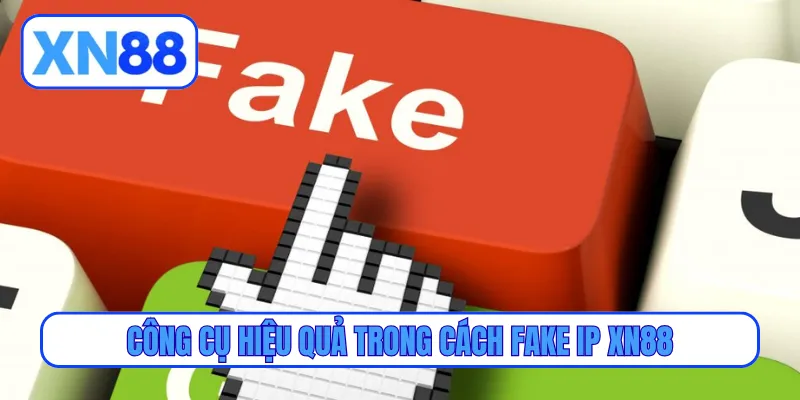 Công cụ hiệu quả trong cách fake IP XN88