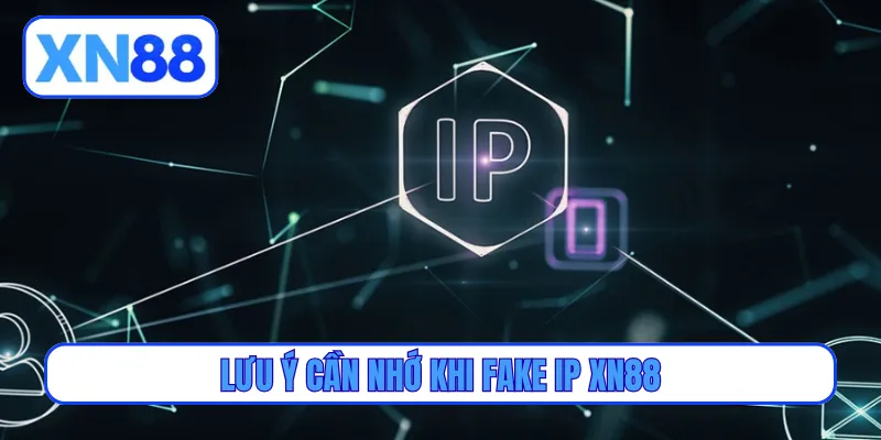 Lưu ý cần nhớ khi fake IP XN88