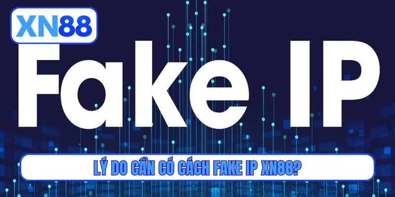Lý do cần có cách fake IP XN88?