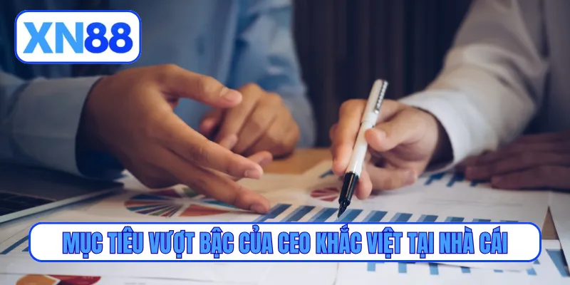 Mục tiêu vượt bậc của CEO Khắc Việt tại nhà cái
