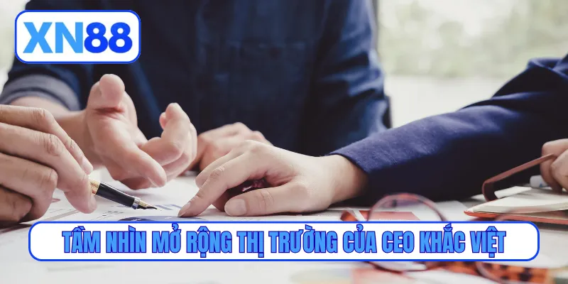 Tầm nhìn mở rộng thị trường của CEO Khắc Việt